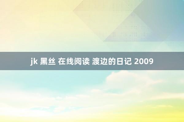 jk 黑丝 在线阅读 渡边的日记 2009