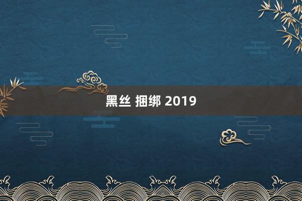 黑丝 捆绑 2019