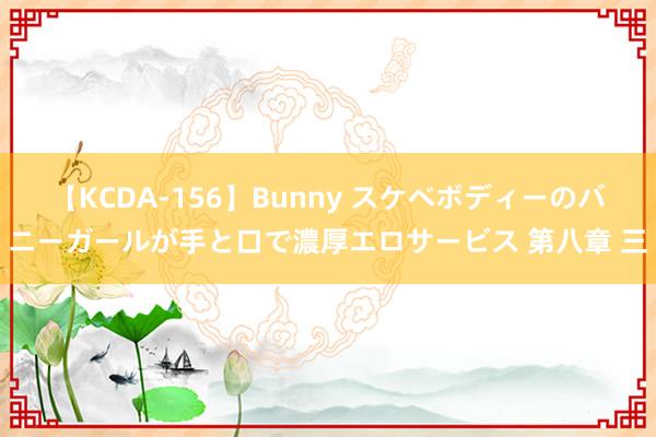 【KCDA-156】Bunny スケベボディーのバニーガールが手と口で濃厚エロサービス 第八章 三