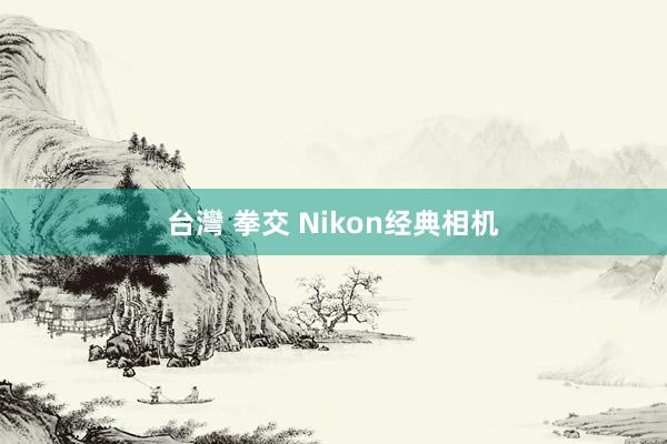 台灣 拳交 Nikon经典相机