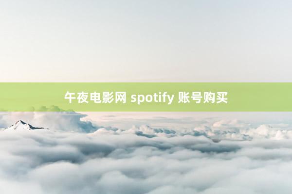 午夜电影网 spotify 账号购买