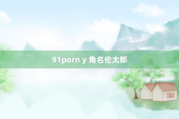 91porn y 角名伦太郎