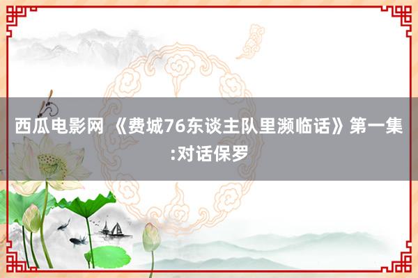 西瓜电影网 《费城76东谈主队里濒临话》第一集:对话保罗