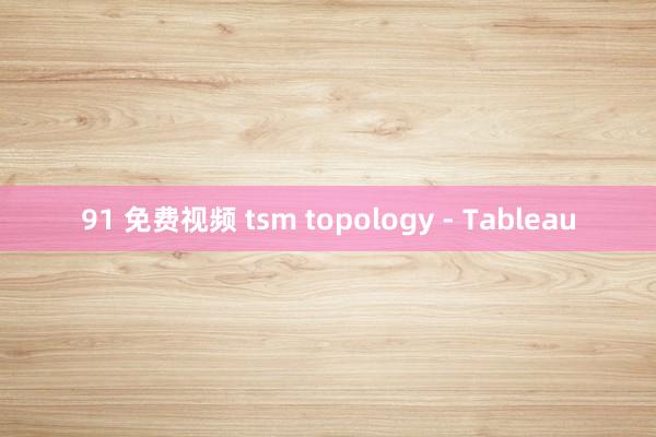 91 免费视频 tsm topology - Tableau