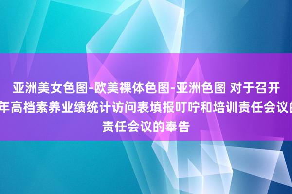 亚洲美女色图-欧美裸体色图-亚洲色图 对于召开2023年高档素养业绩统计访问表填报叮咛和培训责任会议的奉告