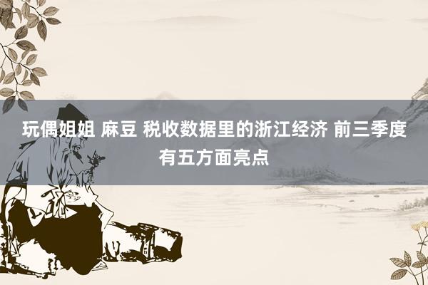 玩偶姐姐 麻豆 税收数据里的浙江经济 前三季度有五方面亮点