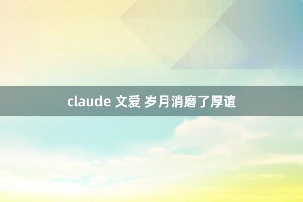 claude 文爱 岁月消磨了厚谊