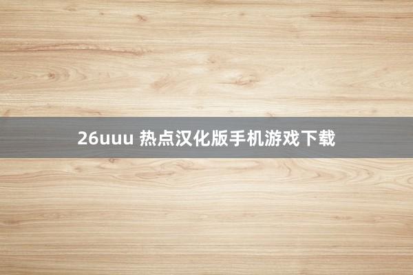 26uuu 热点汉化版手机游戏下载